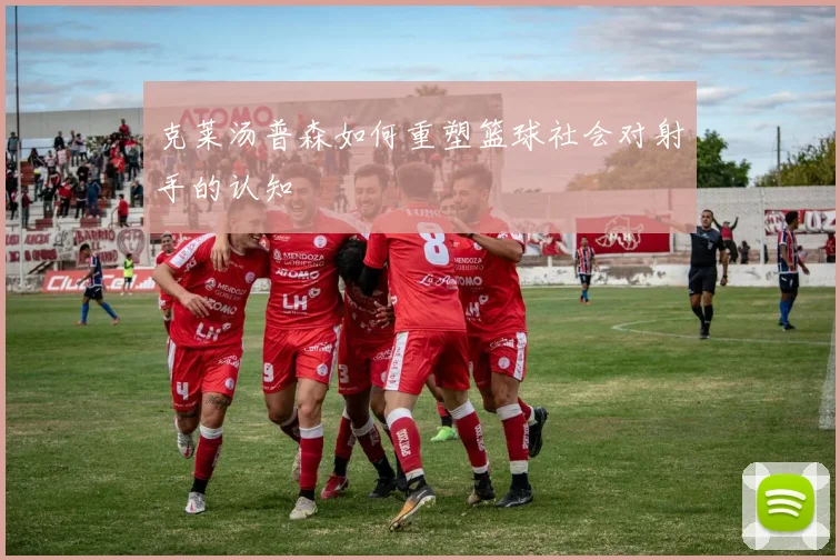 克莱汤普森如何重塑篮球社会对射手的认知