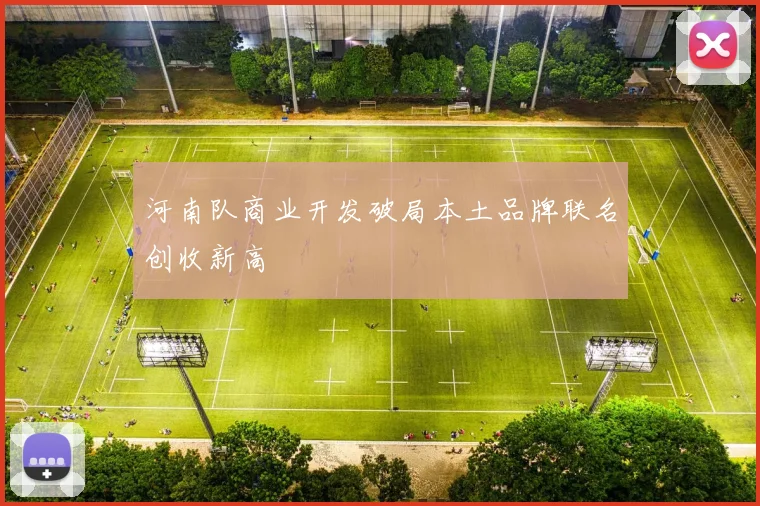 河南队商业开发破局本土品牌联名创收新高