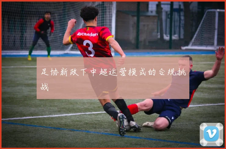 足协新政下中超运营模式的合规挑战