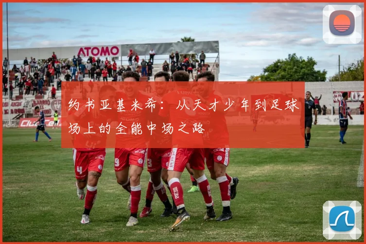 约书亚基米希：从天才少年到足球场上的全能中场之路