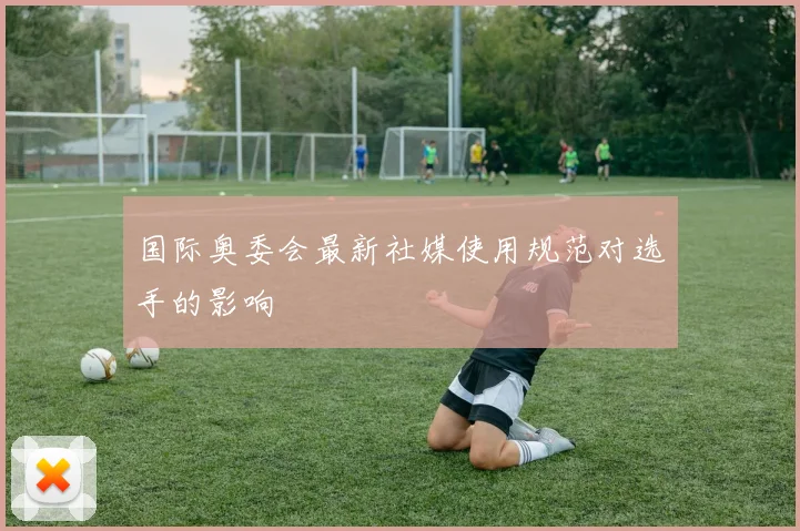 国际奥委会最新社媒使用规范对选手的影响