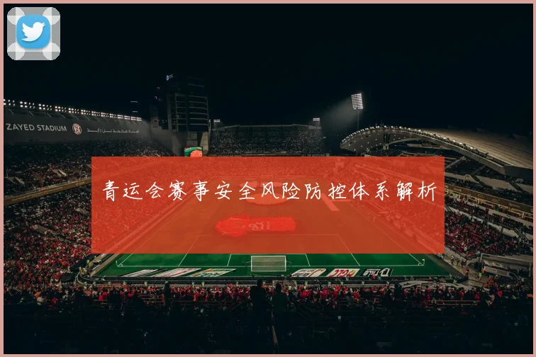 青运会赛事安全风险防控体系解析
