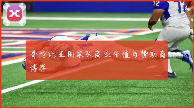 哥伦比亚国家队商业价值与赞助商博弈