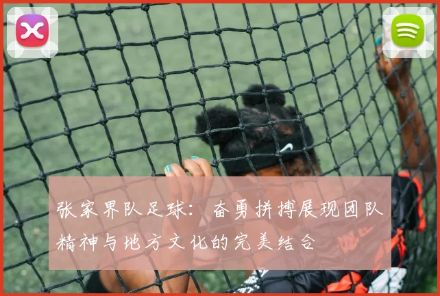 张家界队足球：奋勇拼搏展现团队精神与地方文化的完美结合