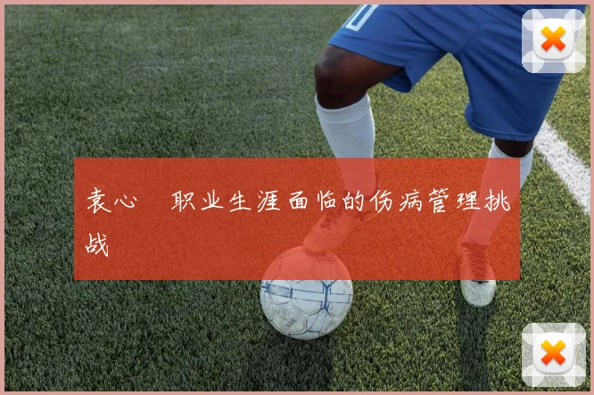 袁心玥职业生涯面临的伤病管理挑战