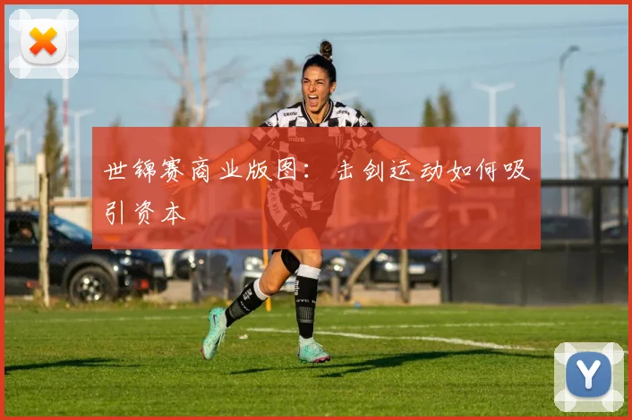 世锦赛商业版图：击剑运动如何吸引资本