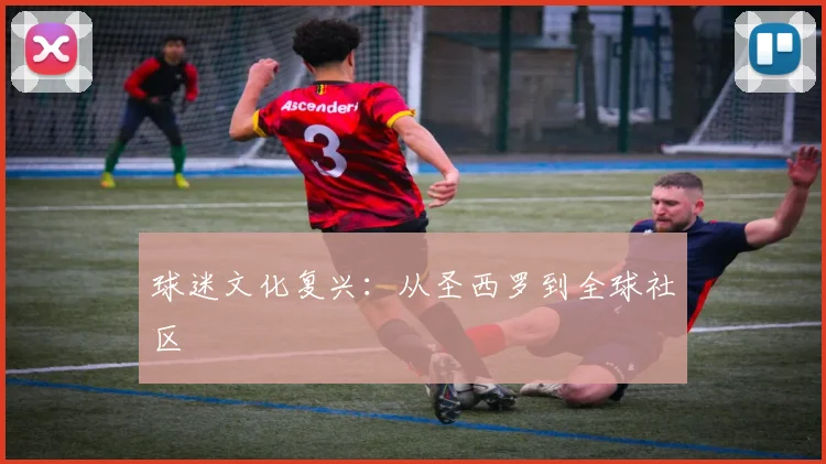 球迷文化复兴：从圣西罗到全球社区