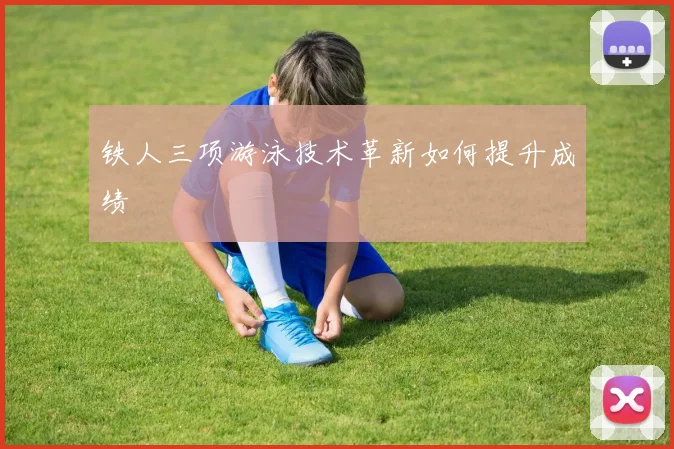 铁人三项游泳技术革新如何提升成绩