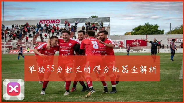 单场55分杜兰特得分机器全解析