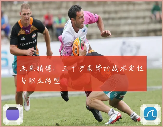 未来猜想：三十岁前锋的战术定位与职业转型