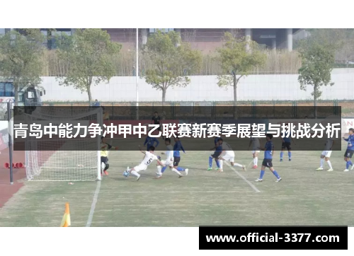 青岛中能力争冲甲中乙联赛新赛季展望与挑战分析
